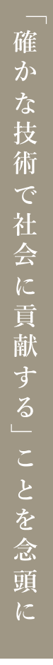 「確かな技術で社会に貢献する」ことを念頭に、